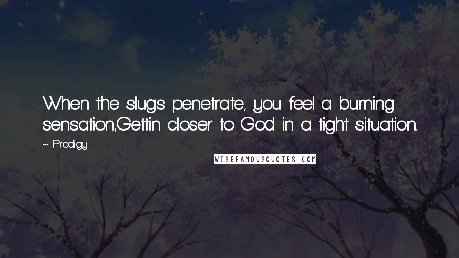 Prodigy Quotes: When the slugs penetrate, you feel a burning sensation,Gettin closer to God in a tight situation.