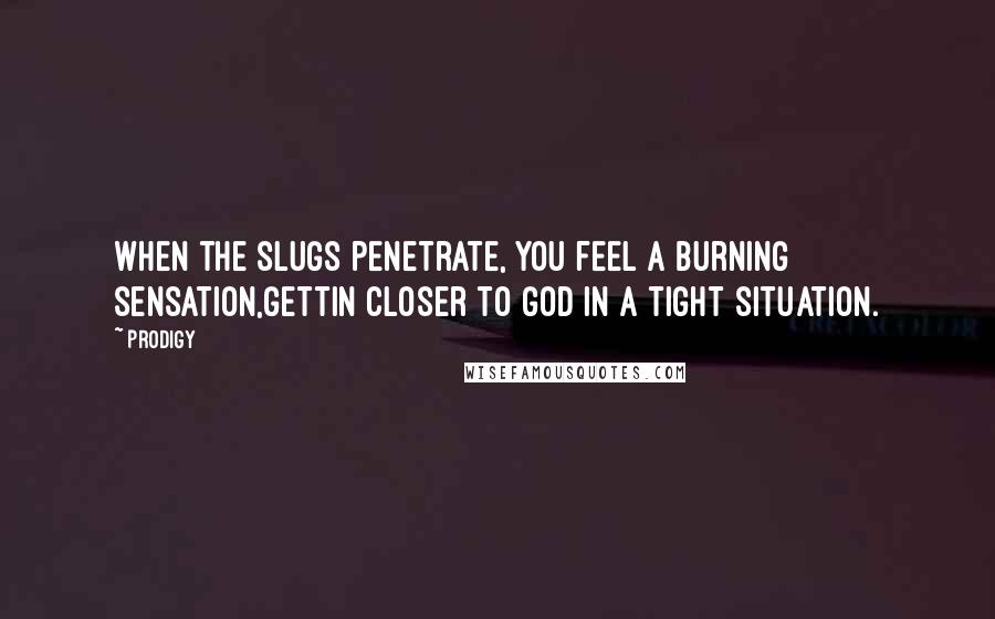 Prodigy Quotes: When the slugs penetrate, you feel a burning sensation,Gettin closer to God in a tight situation.