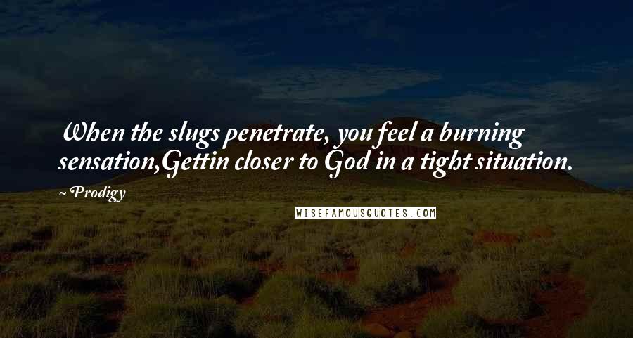 Prodigy Quotes: When the slugs penetrate, you feel a burning sensation,Gettin closer to God in a tight situation.