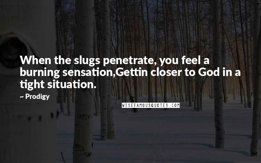 Prodigy Quotes: When the slugs penetrate, you feel a burning sensation,Gettin closer to God in a tight situation.