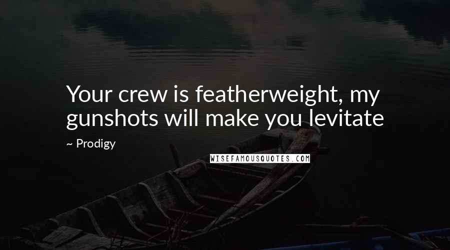 Prodigy Quotes: Your crew is featherweight, my gunshots will make you levitate