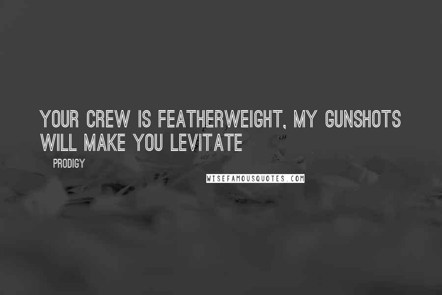 Prodigy Quotes: Your crew is featherweight, my gunshots will make you levitate