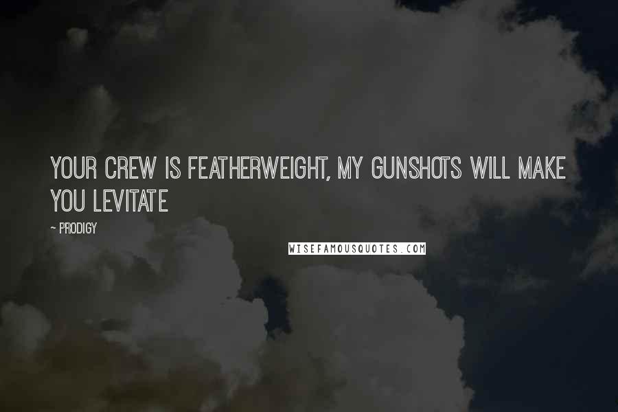 Prodigy Quotes: Your crew is featherweight, my gunshots will make you levitate