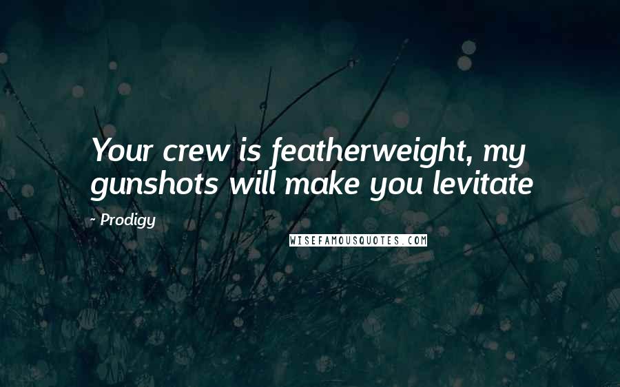 Prodigy Quotes: Your crew is featherweight, my gunshots will make you levitate