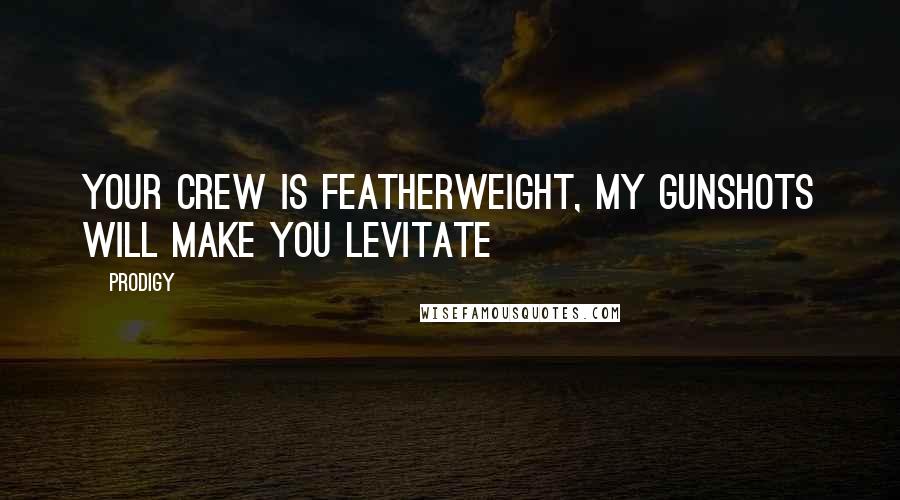 Prodigy Quotes: Your crew is featherweight, my gunshots will make you levitate