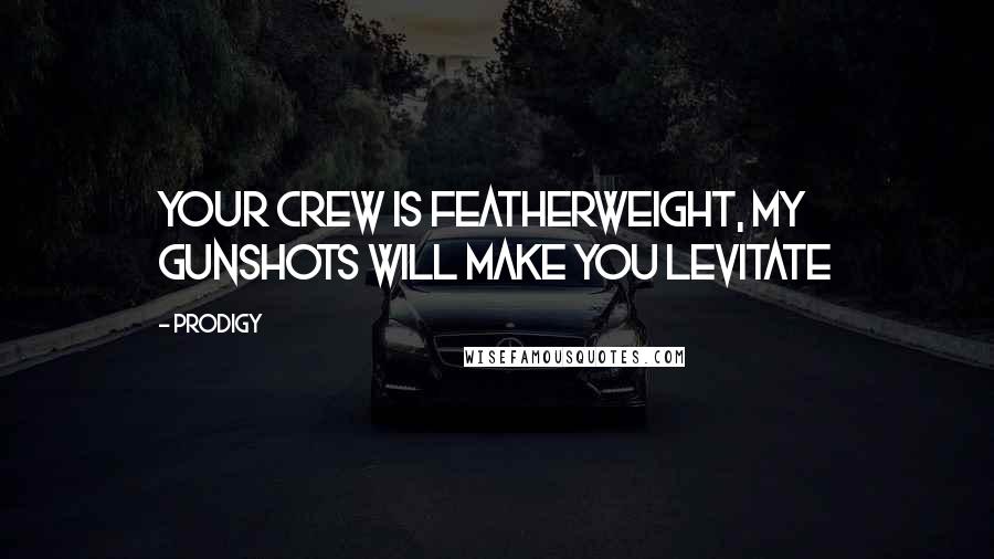 Prodigy Quotes: Your crew is featherweight, my gunshots will make you levitate