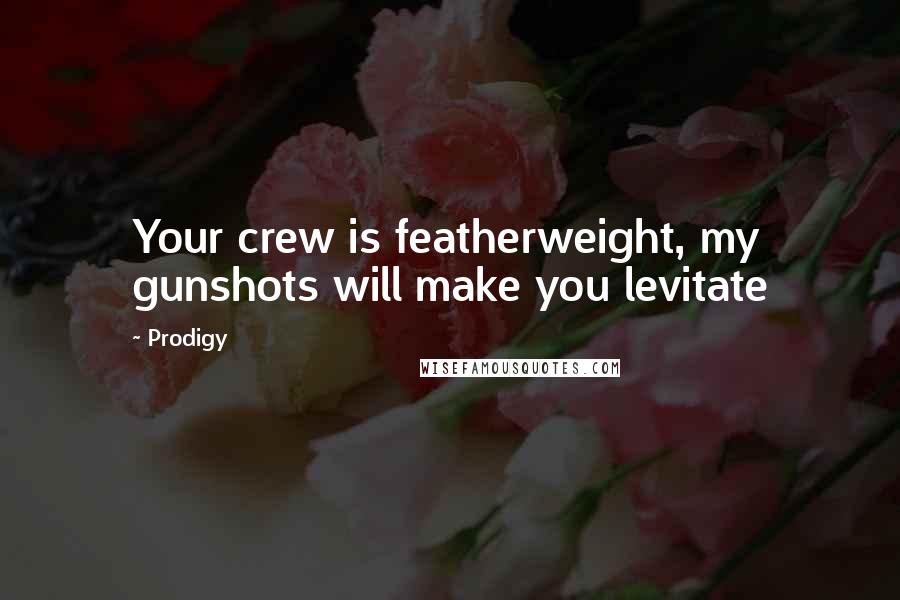 Prodigy Quotes: Your crew is featherweight, my gunshots will make you levitate