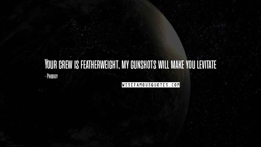 Prodigy Quotes: Your crew is featherweight, my gunshots will make you levitate