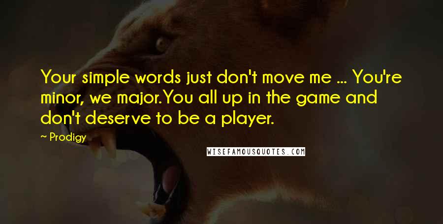 Prodigy Quotes: Your simple words just don't move me ... You're minor, we major.You all up in the game and don't deserve to be a player.