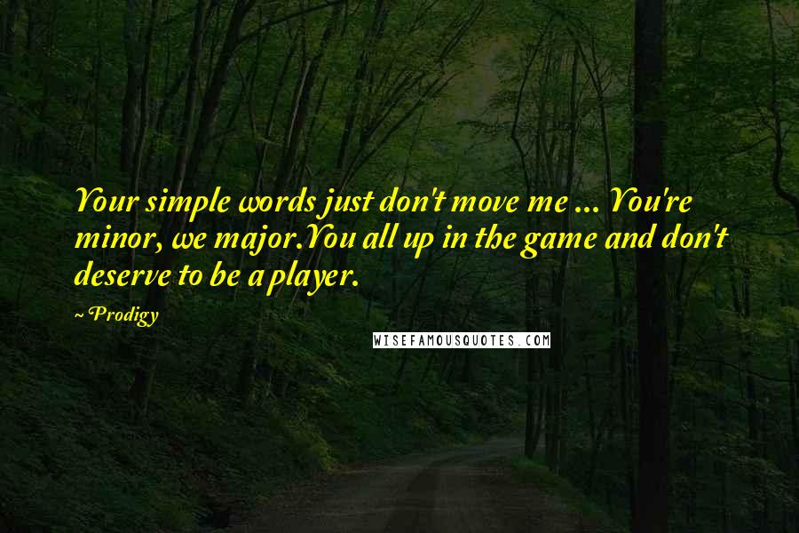 Prodigy Quotes: Your simple words just don't move me ... You're minor, we major.You all up in the game and don't deserve to be a player.