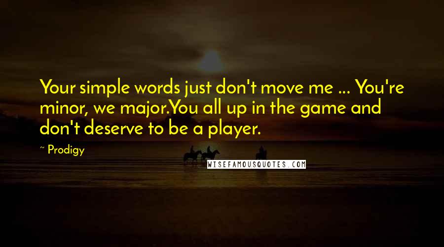 Prodigy Quotes: Your simple words just don't move me ... You're minor, we major.You all up in the game and don't deserve to be a player.