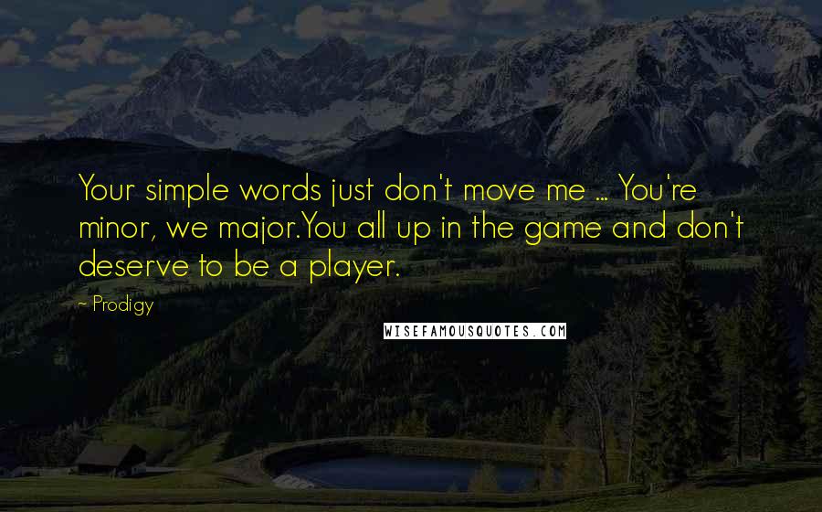 Prodigy Quotes: Your simple words just don't move me ... You're minor, we major.You all up in the game and don't deserve to be a player.