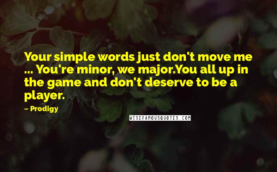 Prodigy Quotes: Your simple words just don't move me ... You're minor, we major.You all up in the game and don't deserve to be a player.