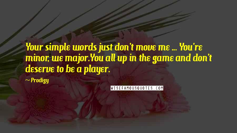 Prodigy Quotes: Your simple words just don't move me ... You're minor, we major.You all up in the game and don't deserve to be a player.