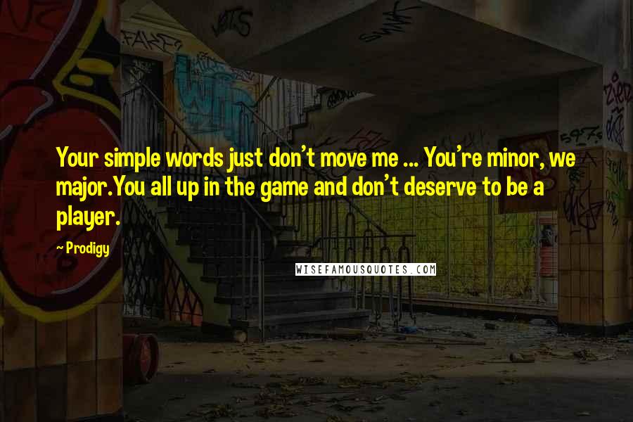 Prodigy Quotes: Your simple words just don't move me ... You're minor, we major.You all up in the game and don't deserve to be a player.