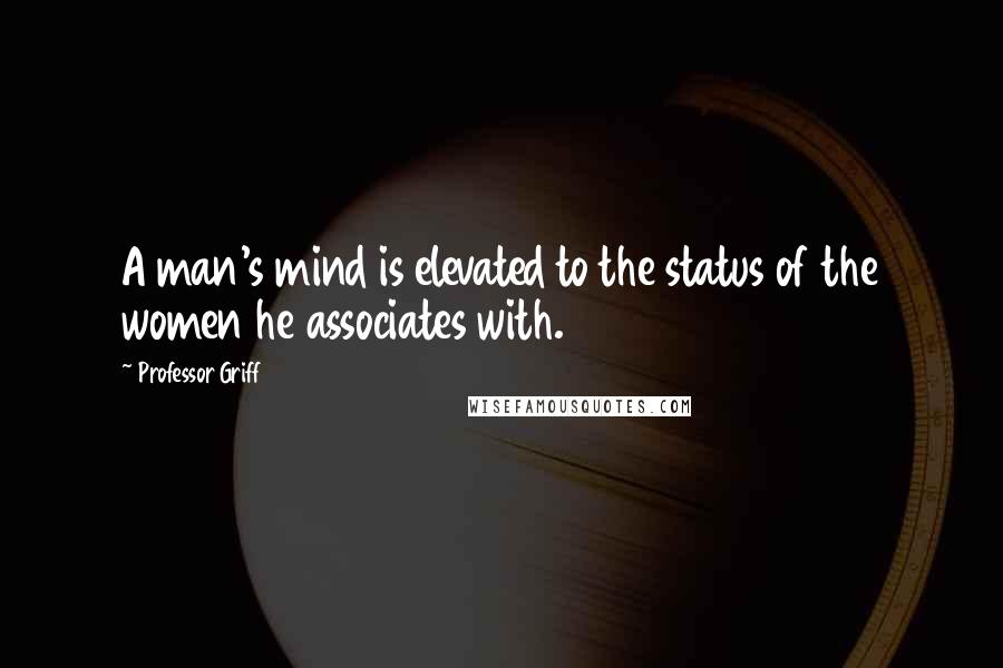 Professor Griff Quotes: A man's mind is elevated to the status of the women he associates with.