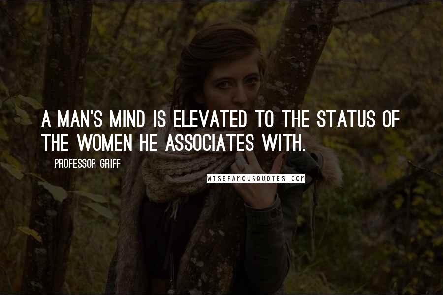 Professor Griff Quotes: A man's mind is elevated to the status of the women he associates with.