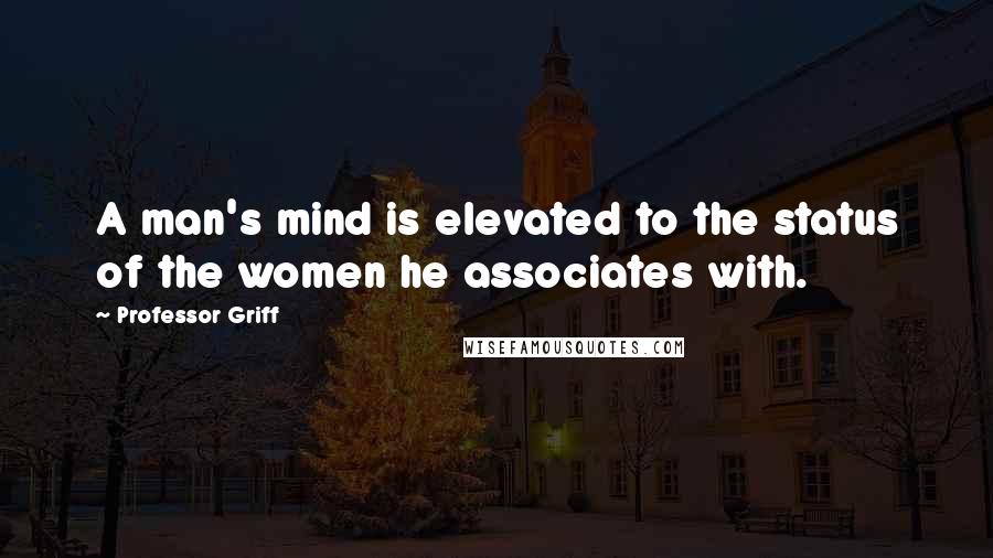 Professor Griff Quotes: A man's mind is elevated to the status of the women he associates with.