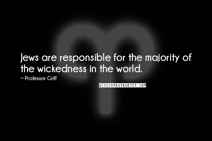 Professor Griff Quotes: Jews are responsible for the majority of the wickedness in the world.