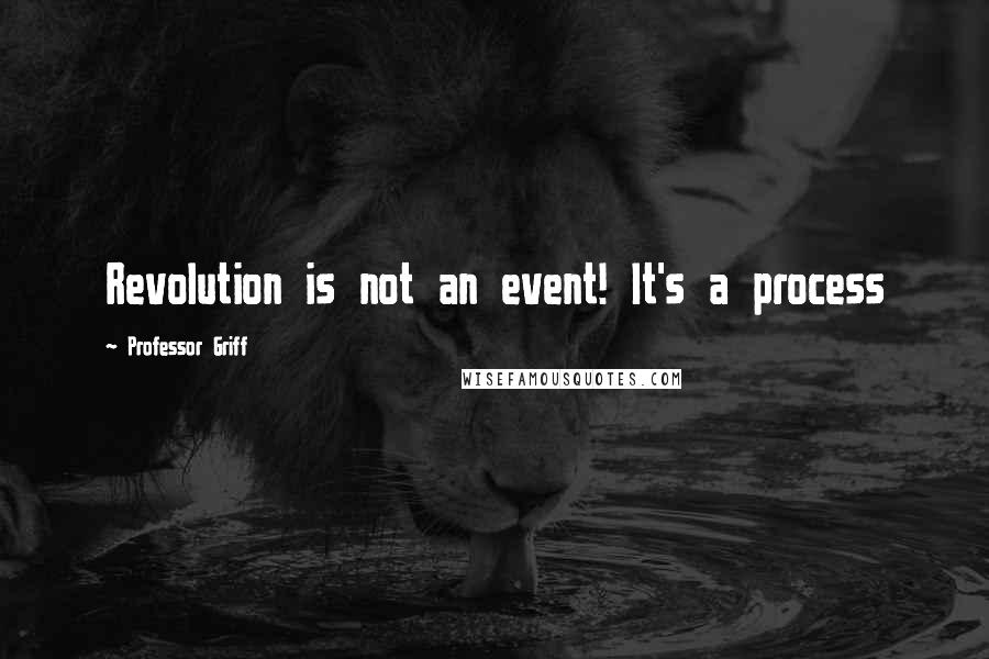 Professor Griff Quotes: Revolution is not an event! It's a process