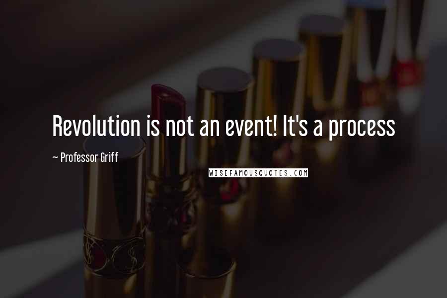 Professor Griff Quotes: Revolution is not an event! It's a process