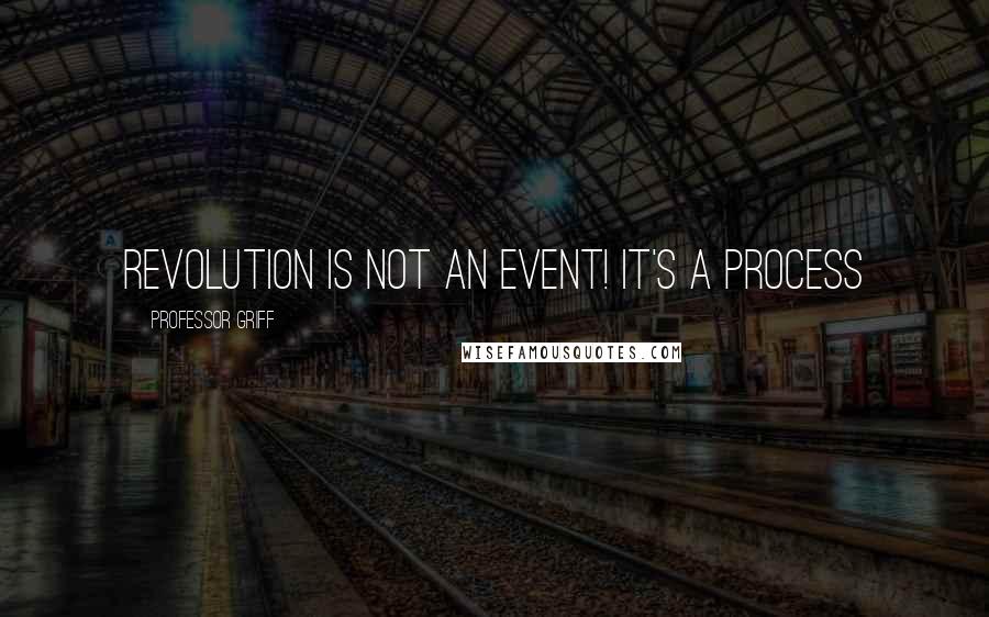 Professor Griff Quotes: Revolution is not an event! It's a process