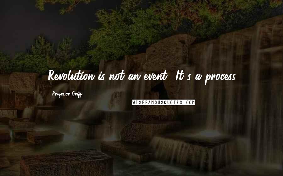 Professor Griff Quotes: Revolution is not an event! It's a process