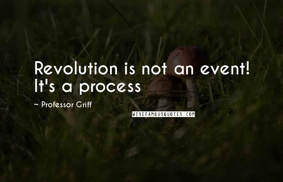 Professor Griff Quotes: Revolution is not an event! It's a process