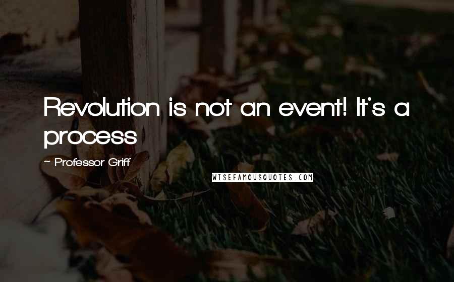 Professor Griff Quotes: Revolution is not an event! It's a process