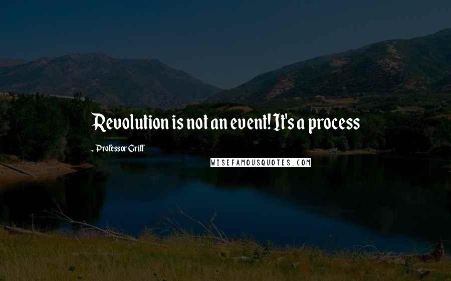 Professor Griff Quotes: Revolution is not an event! It's a process