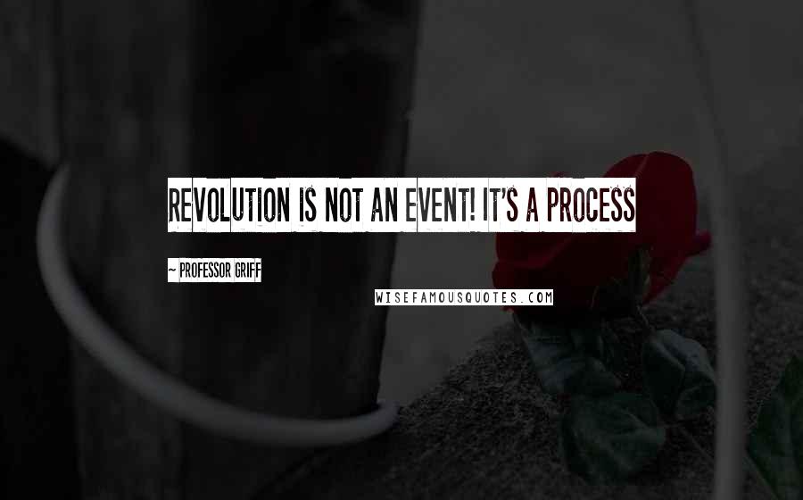 Professor Griff Quotes: Revolution is not an event! It's a process