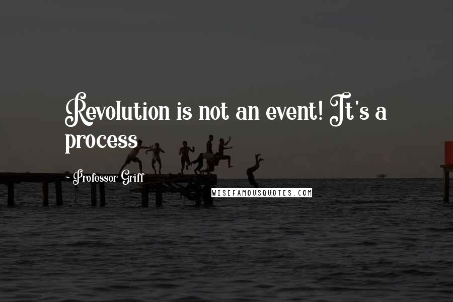 Professor Griff Quotes: Revolution is not an event! It's a process