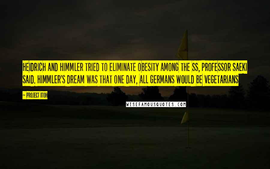 Project Itoh Quotes: Heidrich and Himmler tried to eliminate obesity among the SS, Professor Saeki said. Himmler's dream was that one day, all Germans would be vegetarians