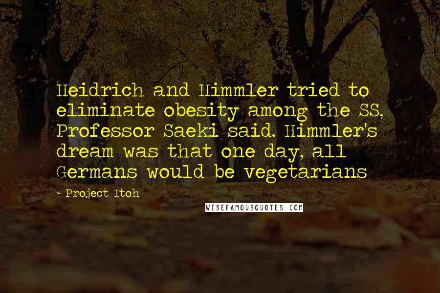 Project Itoh Quotes: Heidrich and Himmler tried to eliminate obesity among the SS, Professor Saeki said. Himmler's dream was that one day, all Germans would be vegetarians