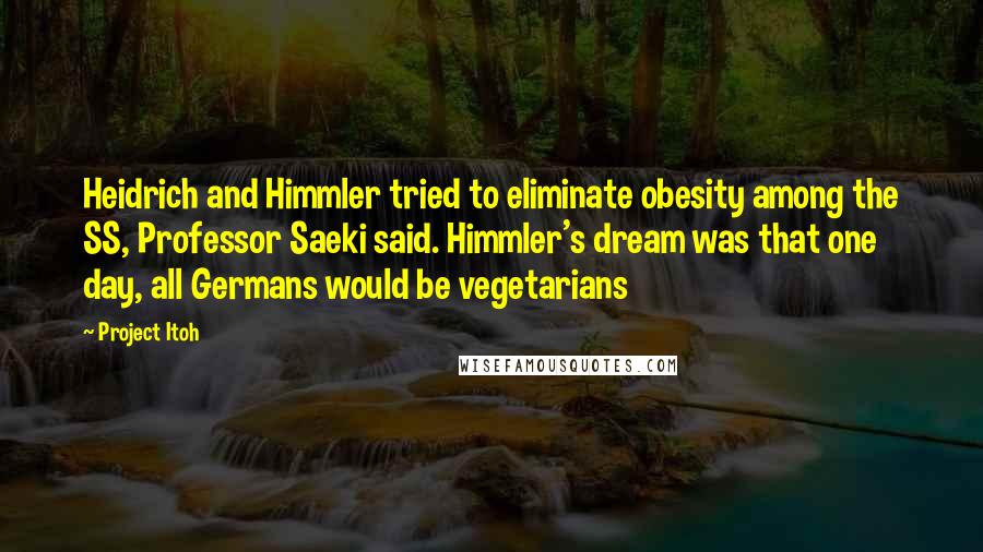 Project Itoh Quotes: Heidrich and Himmler tried to eliminate obesity among the SS, Professor Saeki said. Himmler's dream was that one day, all Germans would be vegetarians