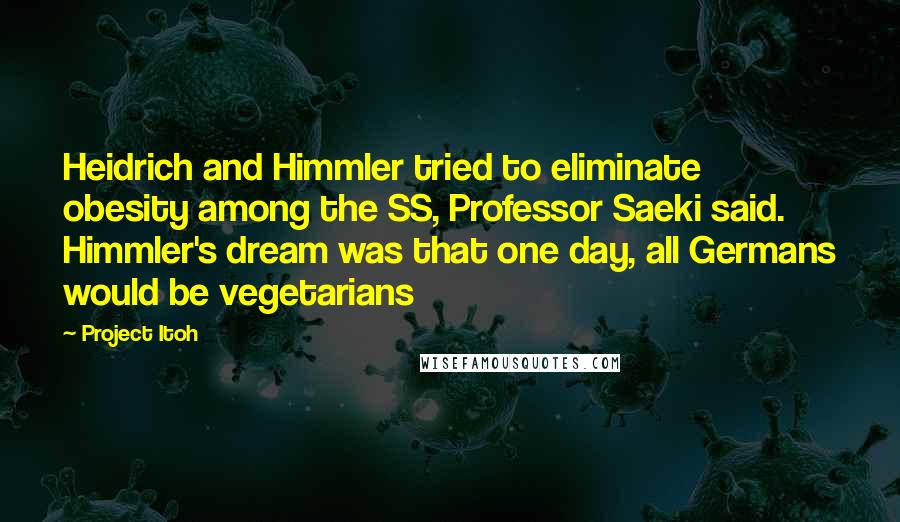 Project Itoh Quotes: Heidrich and Himmler tried to eliminate obesity among the SS, Professor Saeki said. Himmler's dream was that one day, all Germans would be vegetarians