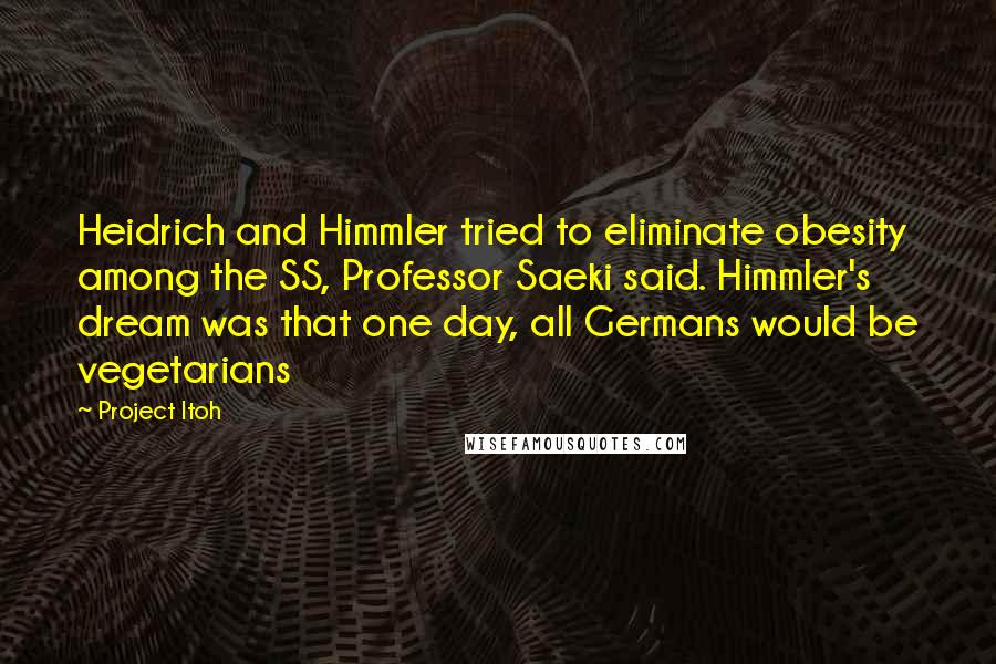 Project Itoh Quotes: Heidrich and Himmler tried to eliminate obesity among the SS, Professor Saeki said. Himmler's dream was that one day, all Germans would be vegetarians