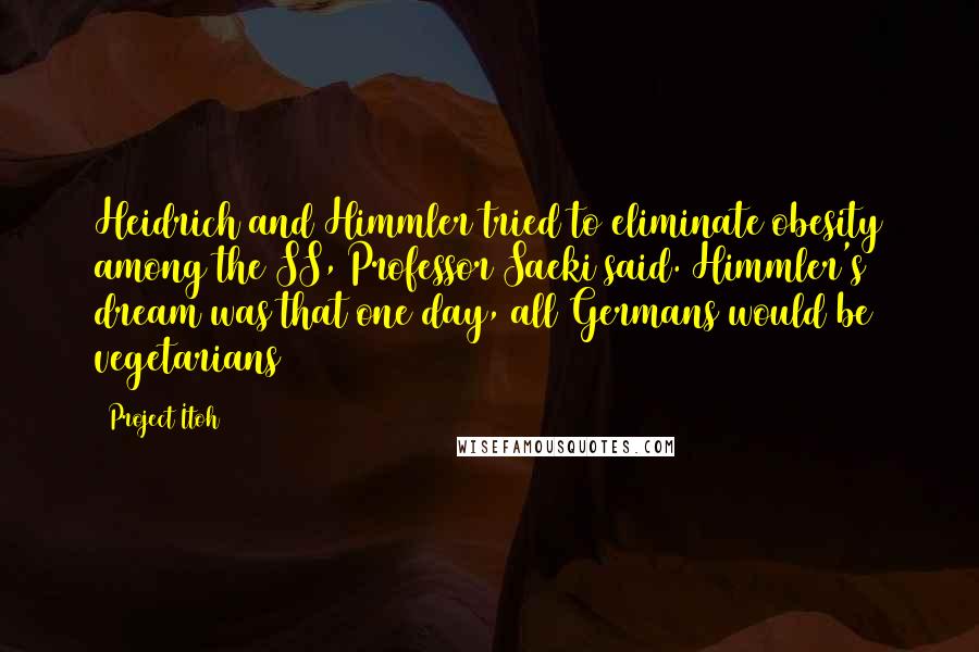 Project Itoh Quotes: Heidrich and Himmler tried to eliminate obesity among the SS, Professor Saeki said. Himmler's dream was that one day, all Germans would be vegetarians