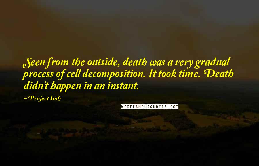 Project Itoh Quotes: Seen from the outside, death was a very gradual process of cell decomposition. It took time. Death didn't happen in an instant.