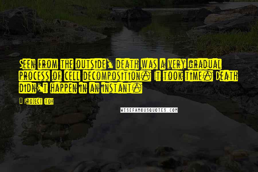 Project Itoh Quotes: Seen from the outside, death was a very gradual process of cell decomposition. It took time. Death didn't happen in an instant.