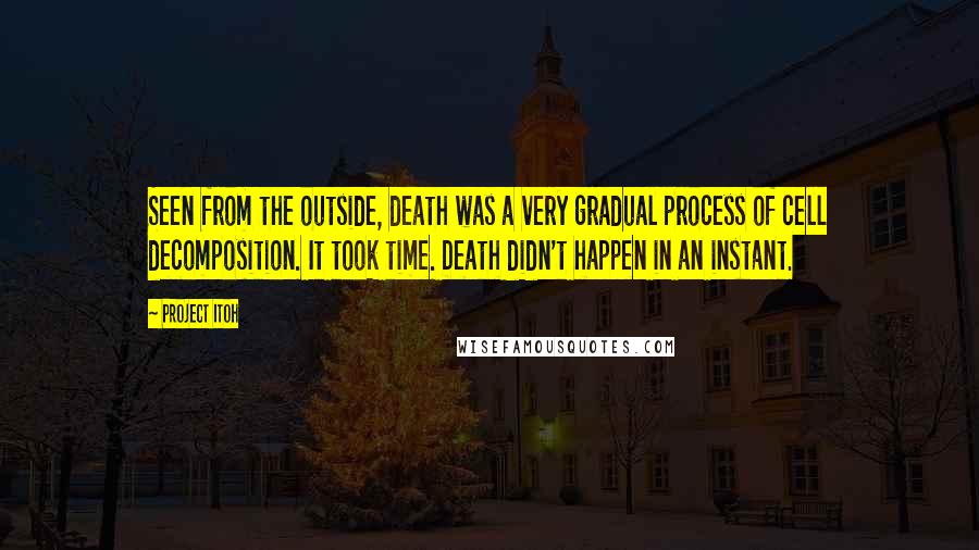 Project Itoh Quotes: Seen from the outside, death was a very gradual process of cell decomposition. It took time. Death didn't happen in an instant.