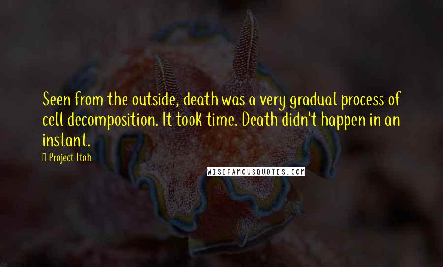 Project Itoh Quotes: Seen from the outside, death was a very gradual process of cell decomposition. It took time. Death didn't happen in an instant.