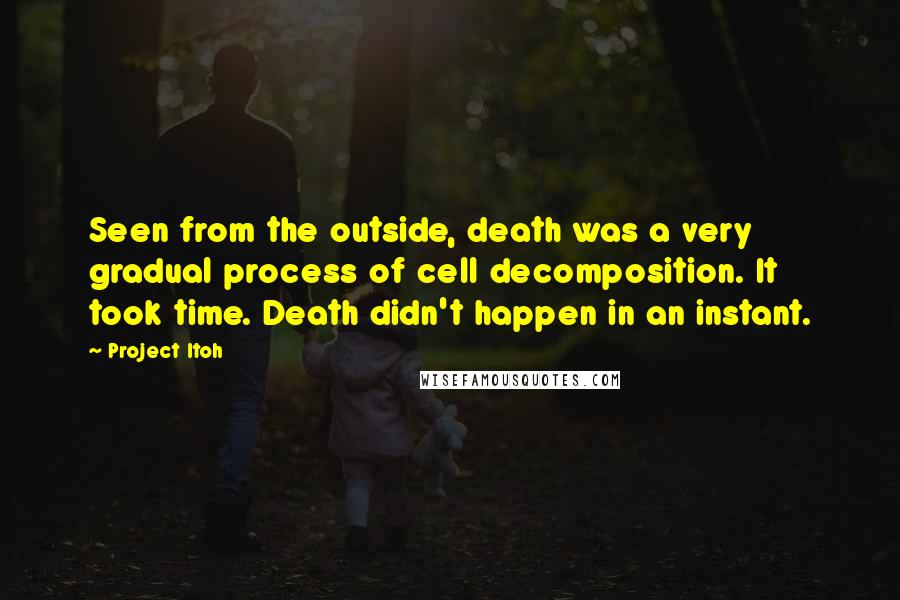 Project Itoh Quotes: Seen from the outside, death was a very gradual process of cell decomposition. It took time. Death didn't happen in an instant.