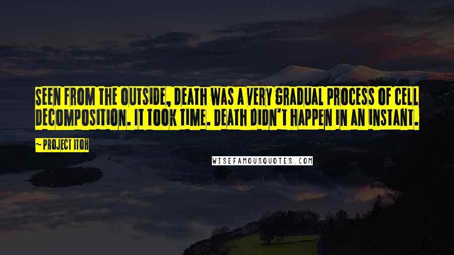 Project Itoh Quotes: Seen from the outside, death was a very gradual process of cell decomposition. It took time. Death didn't happen in an instant.
