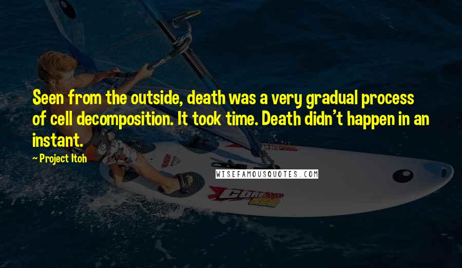 Project Itoh Quotes: Seen from the outside, death was a very gradual process of cell decomposition. It took time. Death didn't happen in an instant.
