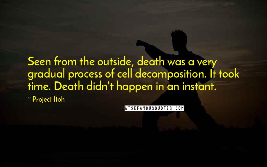 Project Itoh Quotes: Seen from the outside, death was a very gradual process of cell decomposition. It took time. Death didn't happen in an instant.