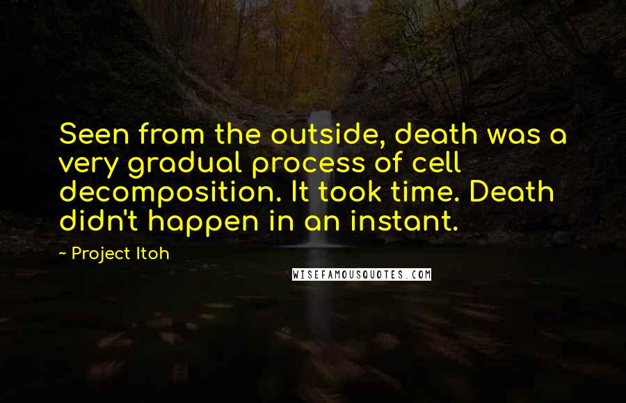 Project Itoh Quotes: Seen from the outside, death was a very gradual process of cell decomposition. It took time. Death didn't happen in an instant.