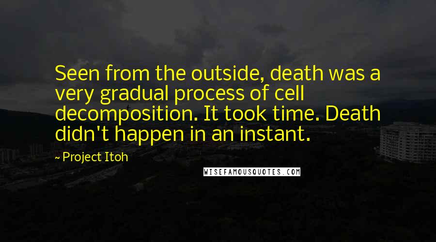 Project Itoh Quotes: Seen from the outside, death was a very gradual process of cell decomposition. It took time. Death didn't happen in an instant.