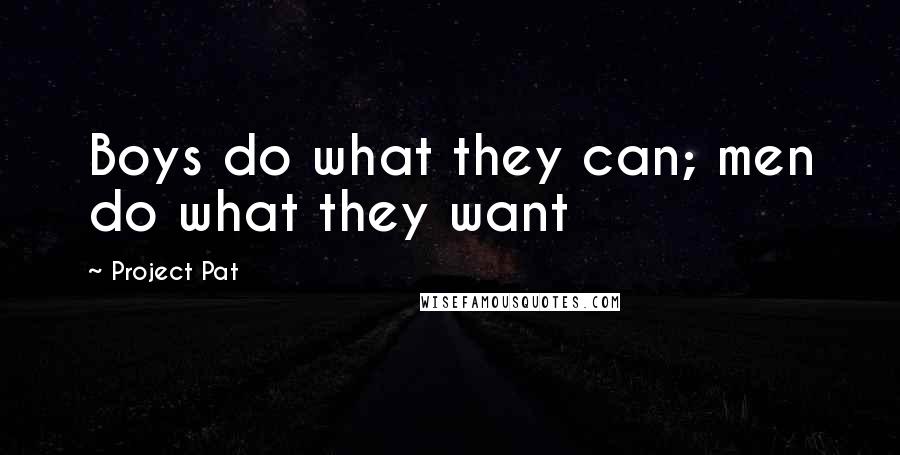 Project Pat Quotes: Boys do what they can; men do what they want