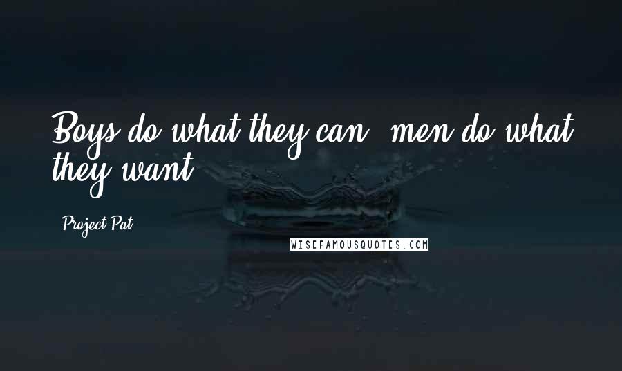 Project Pat Quotes: Boys do what they can; men do what they want